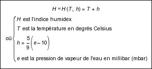 H = H(T, h) = T + h, où { H est l'indice humidex, T est la température en degrés Celsius, h = (5 / 9)(e - 10), e est la pression de vapeur de l'eau en millibar (mbar) }