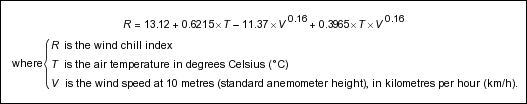 R = 13.12 + 0.6215T - 11.37(V^0.16) + 0.3965T(V^0.16) where { R is the wind chill index; T is the air temperature in degrees Celsius (°C); V is the wind speed at 10 metres (standard anemometer height), in kilometres per hour (km/h) }